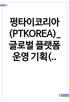 펑타이코리아(PTKOREA)_글로벌 플랫폼 운영 기획(AE)_최종합격_자기소개서_자소서 전문가에게 유료첨삭 받은 자료입니다.