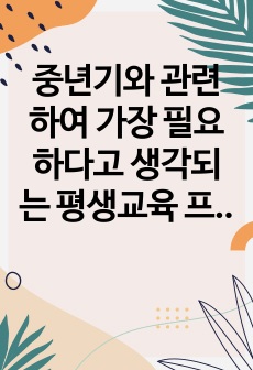 중년기와 관련하여 가장 필요하다고 생각되는 평생교육 프로그램 하나를 선정하고 그 이유를 제시하시오.