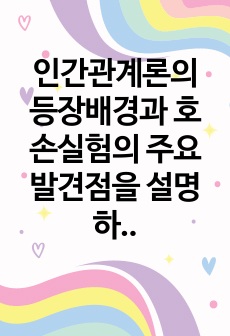 인간관계론의 등장배경과 호손실험의 주요 발견점을 설명하시오