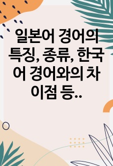 일본어 경어의 특징, 종류, 한국어 경어와의 차이점 등을 서술하고 종류별로 예문을 5개씩 만들고, 気가 들어가는 관용구 10개, 속담 10개 일본어로 적고 뜻을 한글로 설명하시오.