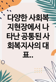 다양한 사회복지현장에서 나타난 공통된 사회복지사의 대표적인 역할에 대해 논하시오