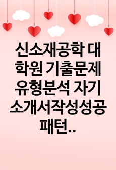 신소재공학 대학원 기출문제유형분석 자기소개서작성성공패턴 면접문제 구두면접 논술주제 연구계획서 자소서입력항목분석 지원동기작성 어학능력검증기출문제