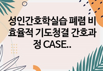 성인간호학실습 폐렴 비효율적 기도청결 간호과정 CASE STUDY