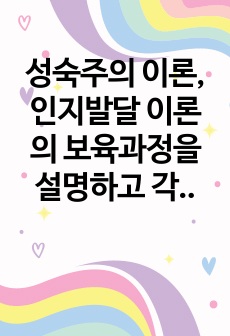 성숙주의 이론, 인지발달 이론의 보육과정을 설명하고 각각의 이론이 보육과정에 미친 영향과 장단점을 서술하시오.