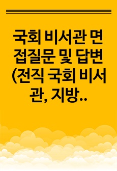 국회 비서관 면접질문 및 답변(전직 국회 비서관, 지방의회 정책지원관이 작성한)