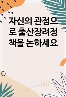 자신의 관점으로 출산장려정책을 논하세요