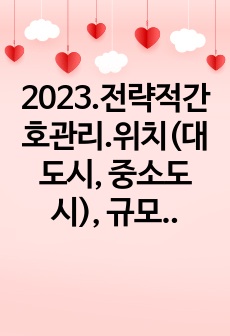 2023.전략적간호관리.위치(대도시, 중소도시), 규모(병상수), 의료기관유형(상급종합병원, 종합병원, 요양병원 등)을 고려해 다양한 보건의료기관 세 곳을 선정한 후 다음 질문에 답