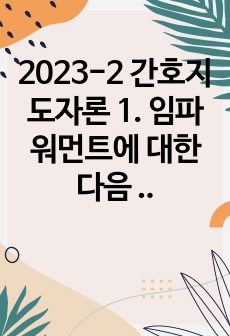 2023-2 간호지도자론 1. 임파워먼트에 대한 다음 내용을 구체적으로 기술, 1. 감성지능의 5가지 요소별로 1~10점 척도를 이용해 자신을 진단해보고, 각 요소별로 자신의 점수와 관련된 자신의 특성을 3가지 이상..