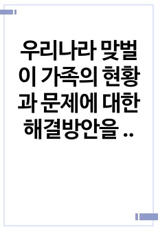 우리나라 맞벌이 가족의 현황과 문제에 대한 해결방안을 설명하시오