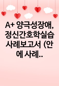 A+ 양극성장애, 정신간호학실습 사례보고서 (안에 사례까지 적혀있습니다)