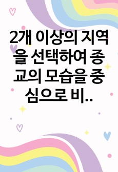 2개 이상의 지역을 선택하여 종교의 모습을 중심으로 비교하고, 그 공통점과 차이점이 어디서 발생하는지 서술하시오.