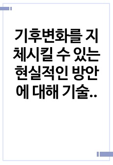 기후변화를 지체시킬 수 있는 현실적인 방안에 대해 기술하시오.