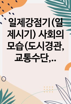 일제강점기(일제시기) 사회의 모습(도시경관, 교통수단, 의식주 등)을 설명해주세요.