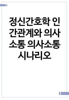 정신간호학 인간관계와 의사소통 의사소통 시나리오