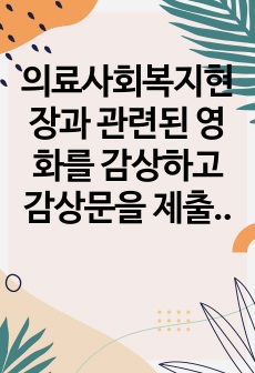 의료사회복지현장과 관련된 영화를 감상하고 감상문을 제출하시오. (의료사회복지사의 주요 역할과 관련된 자신의 느낀 점을 중심으로 작성할 것)