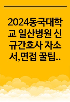 2024동국대학교 일산병원 신규간호사 자소서,면접 꿀팁&후기(합격인증 포함)자료