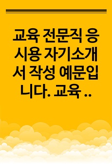 교육 전문직 응시용 자기소개서 작성 예문입니다. 교육 전문직 응시용 자기소개서 작성은 매우 어렵습니다. 따라서 본 작품을 참고하여 질 높은 자기소개서를 작성하시길 바랍니다.