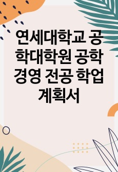 연세대학교 공학대학원 공학경영 전공 학업계획서