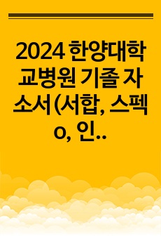 2024 한양대학교병원 기졸 자소서(서합, 스펙o, 인증o, 무경력)