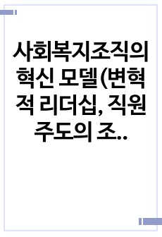 사회복지조직의 혁신 모델(변혁적 리더십, 직원주도의 조직변화, 조직혁신의 방해요인)