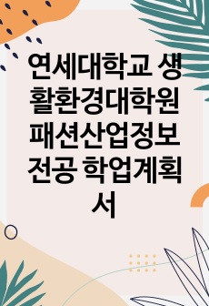 연세대학교 생활환경대학원 패션산업정보 전공 학업계획서