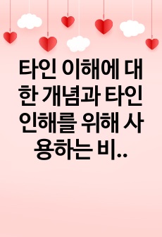 타인 이해에 대한 개념과 타인 인해를 위해 사용하는 비언어적 의사소통의 개념을 설명하고, Mehrabian 연구와 Darwin의 연구가 제시하는 비언어적 의사소통의 특성을 분석한 후 문화권에 따른 해석의 차이와 학습..