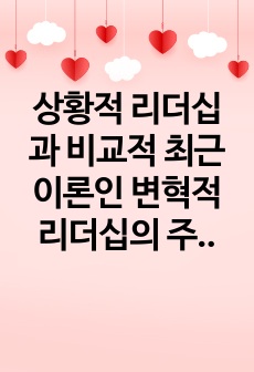 상황적 리더십과 비교적 최근 이론인 변혁적 리더십의 주요 개념을 비교하여 설명하고, 학습자 자신이 지지하는 리더십 유형과 이유에 대해 기술하시오.