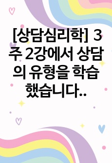 [상담심리학] 3주 2강에서 상담의 유형을 학습했습니다. 집단상담은 개인상담을 보완하는 기능을 가지고 1970년대에 우리나라에 소개된 상담의 한 유형입니다. 개인상담과 집단상담에 대해서 각 상담의 개념과 사례를 서술..