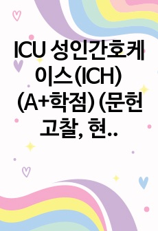 ICU 성인간호케이스(ICH)(A+학점)(문헌고찰, 현병력, 간호문제, 간호진단 포함)