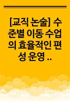 [교직 논술] 수준별 이동 수업의 효율적인 편성 운영 방안에 관해 논술하시오.