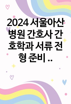 2024 서울아산병원 간호사 간호학과 서류 전형 준비 자기소개서 자소서