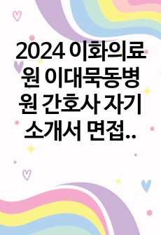 2024 이화의료원 이대묵동병원 간호사 자기소개서 면접 준비 인증O