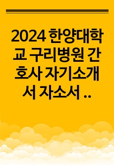 2024 한양대학교 구리병원 간호사 자기소개서 자소서 면접 준비 인증ㅇ