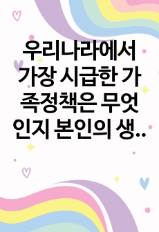 우리나라에서 가장 시급한 가족정책은 무엇인지 본인의 생각을 정리하시오