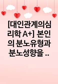 [대인관계의심리학 A+] 본인의 분노유형과 분노성향을 이론에 근거하여 설명하고, 분노성향 바꾸기 9단계에 맞추어 적용해보세요.