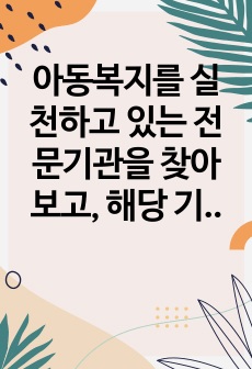 아동복지를 실천하고 있는 전문기관을 찾아보고, 해당 기관의 기능과 우리나라 아동복지에 기여하는 점을 서술