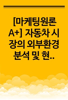 [마케팅원론 A+] 자동차 시장의 외부환경 분석 및 현대자동차 SWOT 분석 / 외국 자동차에 대한 수입규제가 철폐됨에 따라 많은 외국 자동차회사들이 한국 승용차시장에 진출해 국내승용차 제조업체를 위협하고 있습니다...