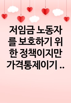 저임금 노동자를 보호하기 위한 정책이지만 가격통제이기 때문에 실업을 초래하는 등 부작용이 많아서 언제나 논란이 되어 왔던 최저임금제의 효과에 대해 논의하여 보라. 특히 최근 우리나라의 경험을 중심으로 사실에 근거한 ..