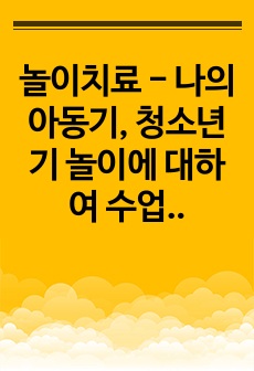 놀이치료 - 나의 아동기, 청소년기 놀이에 대하여 수업 내용을 토대로 설명하세오