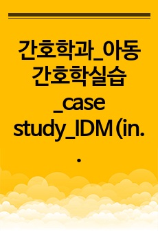 간호학과_아동간호학실습_case study_IDM(infants of diabetic mothers)_당뇨병산모의 신생아_간호진단3개, 간호과정3개