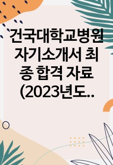 건국대학교병원 자기소개서 최종 합격 자료 (2023년도 신규간호사) / 합격스펙O / 합격인증O