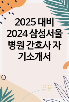 2025 대비 2024 삼성서울병원 간호사 자기소개서