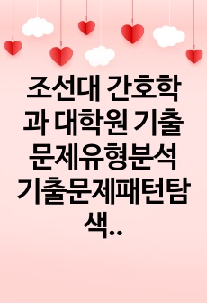 조선대 간호학과 대학원 기출문제유형분석 기출문제패턴탐색 자소서 작성 성공패턴과 면접시험 예상문제 지원동기작성요령 어학능력검증문제 논문작성능력검증기출문제 학업계획서