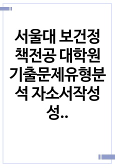 서울대 보건정책전공 대학원 기출문제유형분석 자소서작성성공패턴 면접시험 구술면접문제 논술문제 지원동기작성요령 자소서독소조항 어학능력검증문제