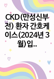 CKD(만성신부전) 환자 간호케이스(2024년 3월)입니다. 간호진단 3개(급성통증, 피로, 감염의 위험)