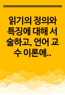 읽기의 정의와 특징에 대해 서술하고, 언어 교수 이론에서의 읽기 교육에 대해 논하시오.