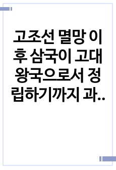 고조선 멸망 이후 삼국이 고대왕국으로서 정립하기까지 과정을고대 국가 발전 단계 이론을 반영하여 서술하시오.