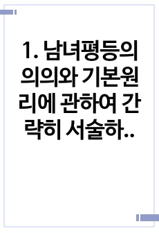 1. 남녀평등의 의의와 기본원리에 관하여 간략히 서술하시오.   2. 우리나라 남녀평등 관련 법령의 체계에 관하여 간략히 서술하시오.