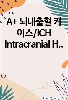 A+ 뇌내출혈 케이스/ICH Intracranial Hemorrhage CASE/꼼꼼함/진단 및 간호과정 2개/ 이론적 근거 있음/ 칭찬받음.