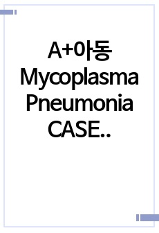 A+아동 Mycoplasma Pneumonia CASE/퍠렴 케이스/ 꼼꼼함/진단 및 간호과정 2개/ 이론적 근거 있음/ 칭찬받음.